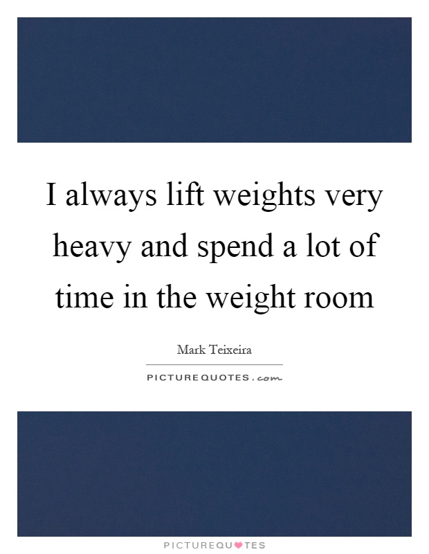 I always lift weights very heavy and spend a lot of time in the weight room Picture Quote #1
