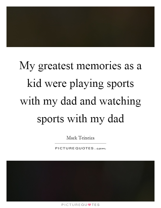 My greatest memories as a kid were playing sports with my dad and watching sports with my dad Picture Quote #1