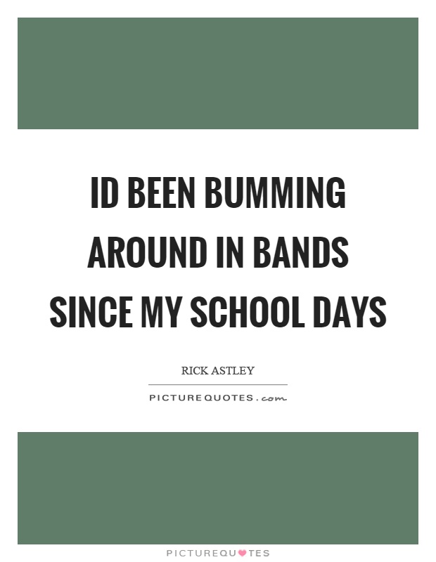 Id been bumming around in bands since my school days Picture Quote #1