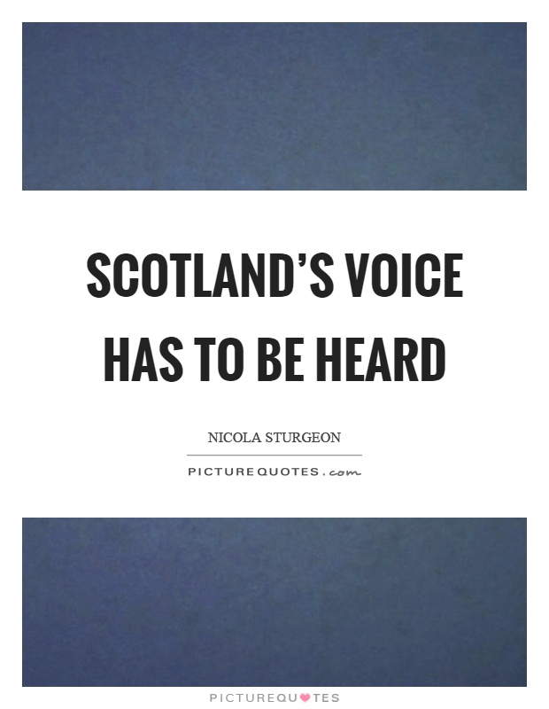 Scotland's voice has to be heard Picture Quote #1