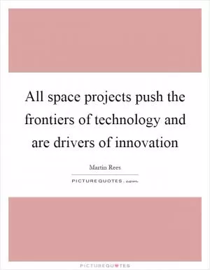 All space projects push the frontiers of technology and are drivers of innovation Picture Quote #1