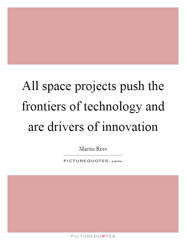 All space projects push the frontiers of technology and are drivers of innovation Picture Quote #1