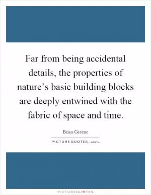 Far from being accidental details, the properties of nature’s basic building blocks are deeply entwined with the fabric of space and time Picture Quote #1
