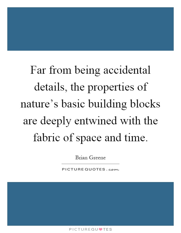 Far from being accidental details, the properties of nature's basic building blocks are deeply entwined with the fabric of space and time Picture Quote #1