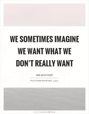 We sometimes imagine we want what we don’t really want Picture Quote #1