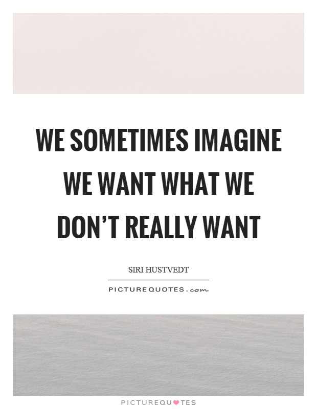We sometimes imagine we want what we don't really want Picture Quote #1