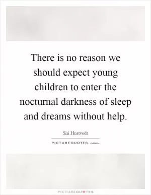 There is no reason we should expect young children to enter the nocturnal darkness of sleep and dreams without help Picture Quote #1