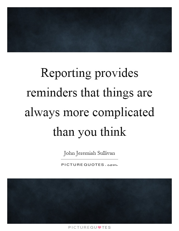 Reporting provides reminders that things are always more complicated than you think Picture Quote #1