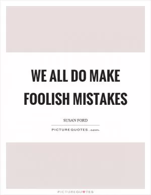 We all do make foolish mistakes Picture Quote #1