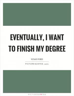 Eventually, I want to finish my degree Picture Quote #1