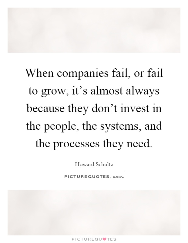 When companies fail, or fail to grow, it's almost always because they don't invest in the people, the systems, and the processes they need Picture Quote #1