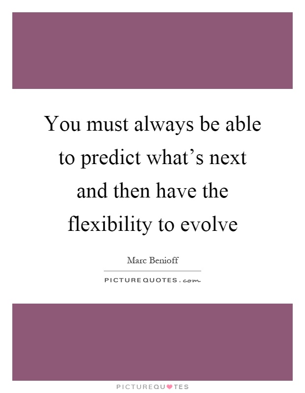 You must always be able to predict what's next and then have the flexibility to evolve Picture Quote #1