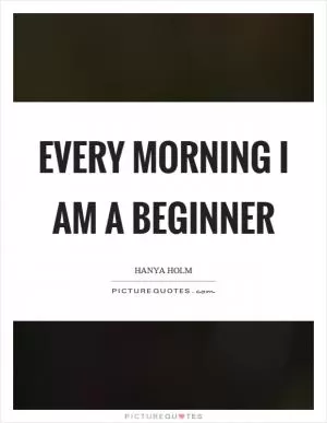 Every morning I am a beginner Picture Quote #1