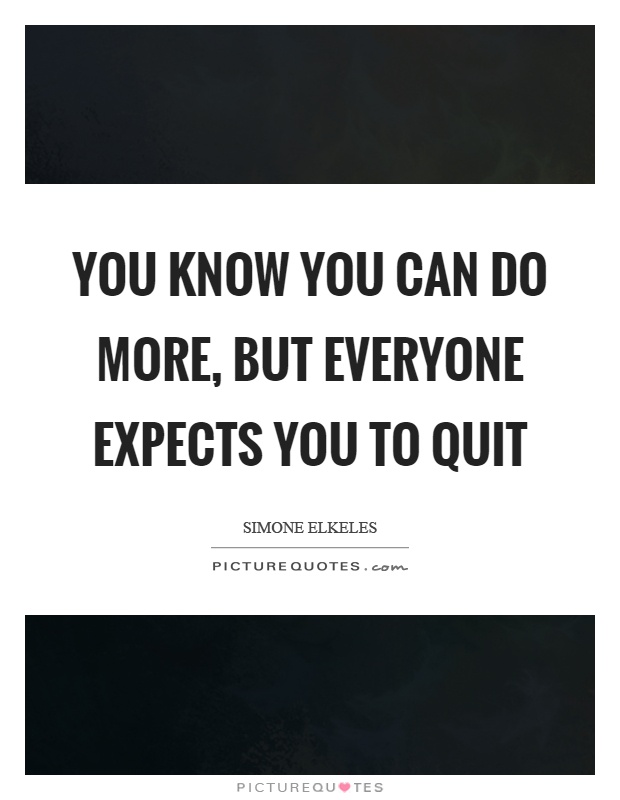 You know you can do more, but everyone expects you to quit Picture Quote #1