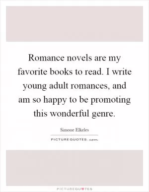 Romance novels are my favorite books to read. I write young adult romances, and am so happy to be promoting this wonderful genre Picture Quote #1