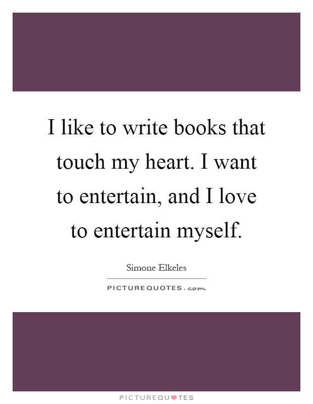 I like to write books that touch my heart. I want to entertain, and I love to entertain myself Picture Quote #1