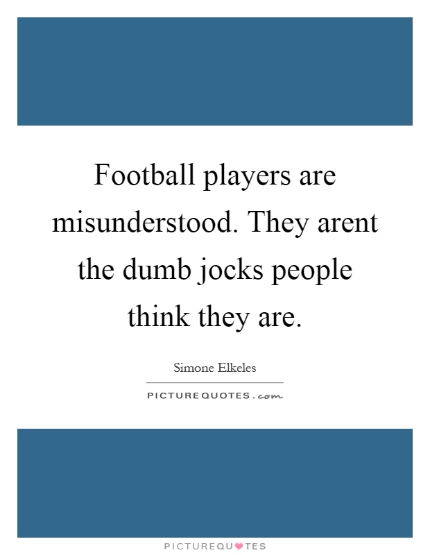 Football players are misunderstood. They arent the dumb jocks people think they are Picture Quote #1