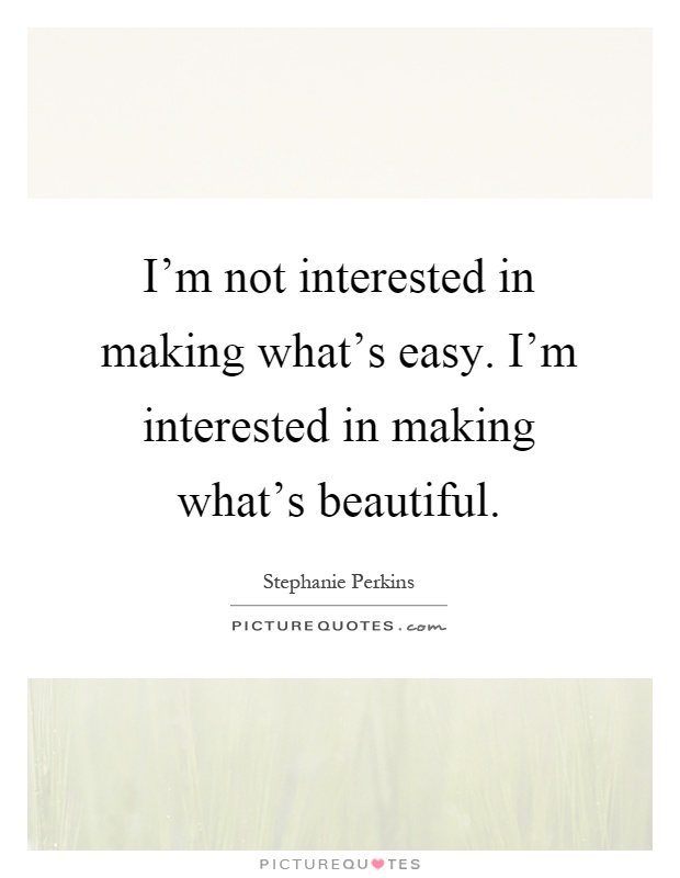 I'm not interested in making what's easy. I'm interested in making what's beautiful Picture Quote #1