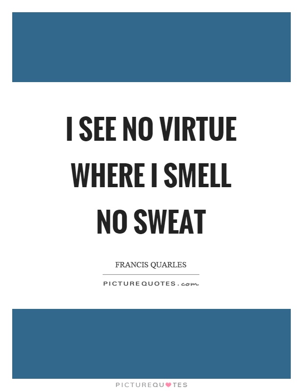 I see no virtue where I smell no sweat Picture Quote #1