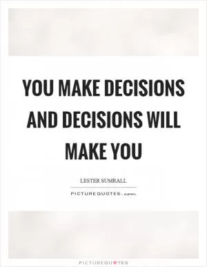 You make decisions and decisions will make you Picture Quote #1
