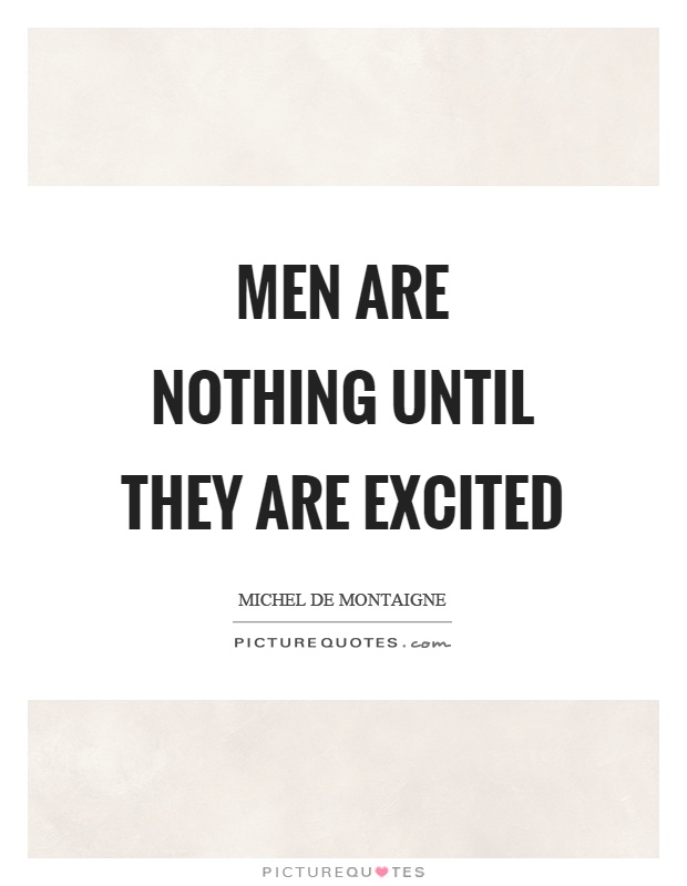 Men are nothing until they are excited Picture Quote #1