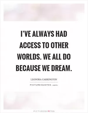 I’ve always had access to other worlds. We all do because we dream Picture Quote #1