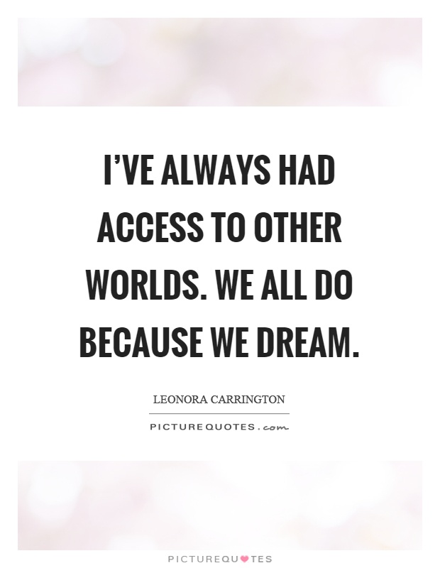 I've always had access to other worlds. We all do because we dream Picture Quote #1
