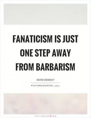 Fanaticism is just one step away from barbarism Picture Quote #1