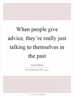 When people give advice, they’re really just talking to themselves in the past Picture Quote #1