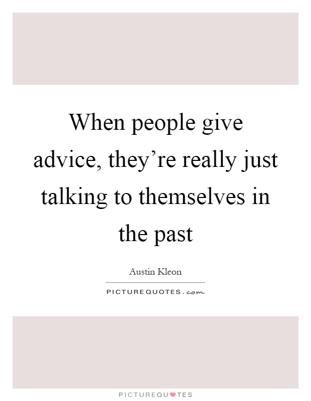 When people give advice, they're really just talking to themselves in the past Picture Quote #1