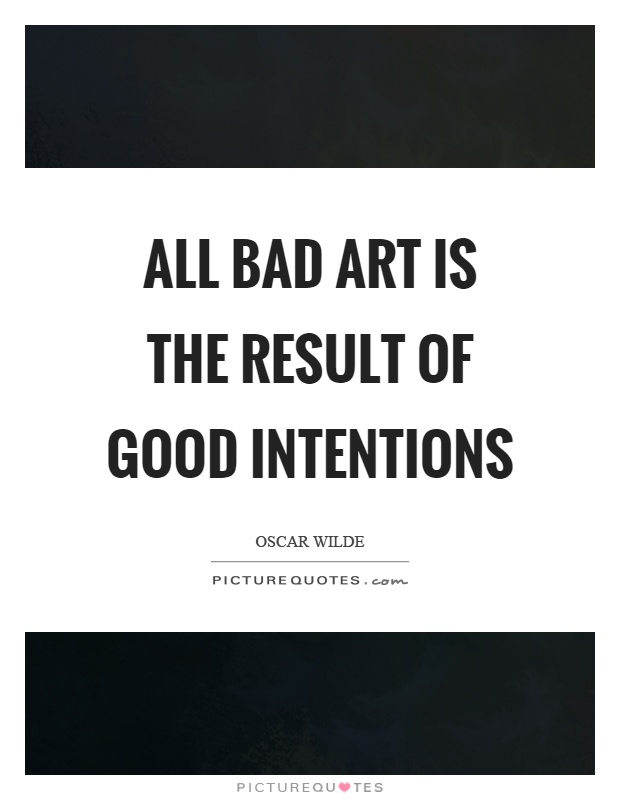 All bad art is the result of good intentions Picture Quote #1