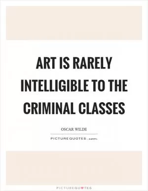 Art is rarely intelligible to the criminal classes Picture Quote #1