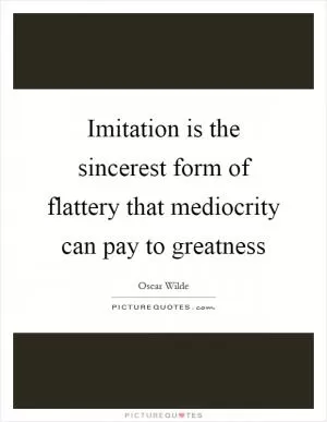 Imitation is the sincerest form of flattery that mediocrity can pay to greatness Picture Quote #1