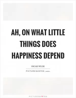 Ah, on what little things does happiness depend Picture Quote #1