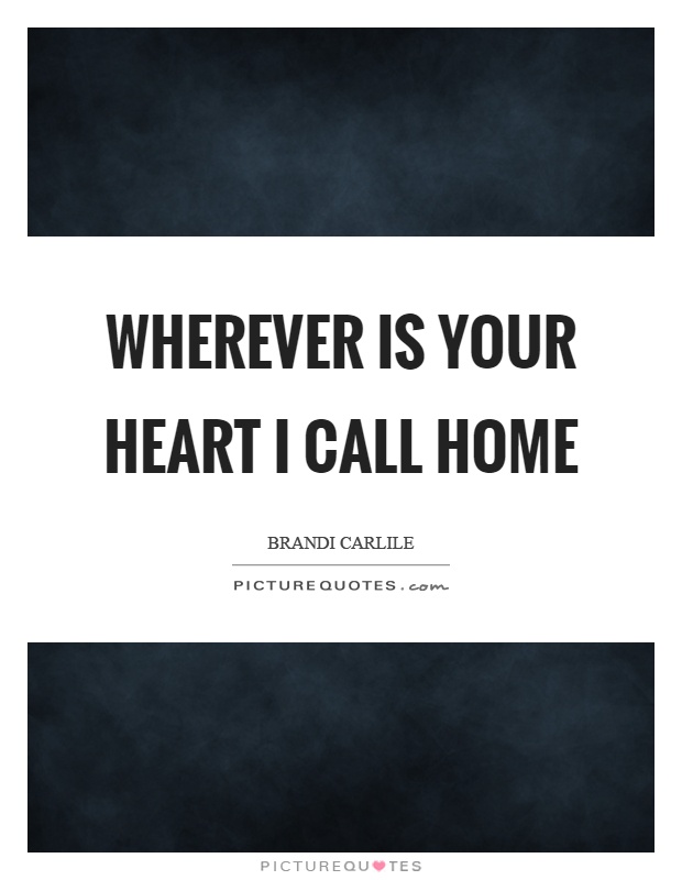 Wherever is your heart I call home Picture Quote #1