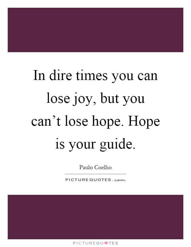 In dire times you can lose joy, but you can't lose hope. Hope is your guide Picture Quote #1