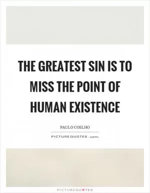 The greatest sin is to miss the point of human existence Picture Quote #1