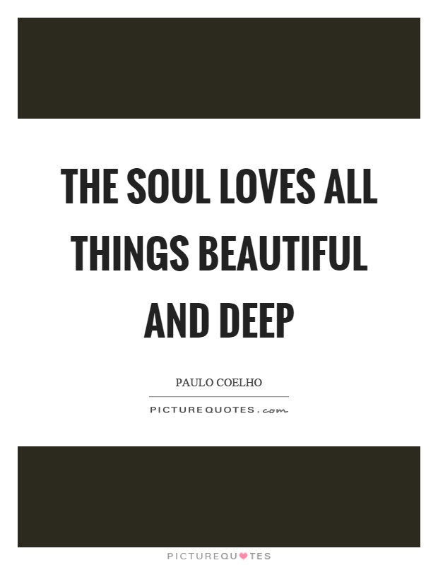 The soul loves all things beautiful and deep Picture Quote #1