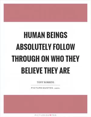 Human beings absolutely follow through on who they believe they are Picture Quote #1