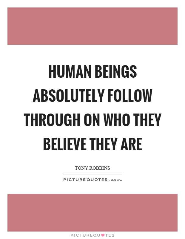 Human beings absolutely follow through on who they believe they are Picture Quote #1