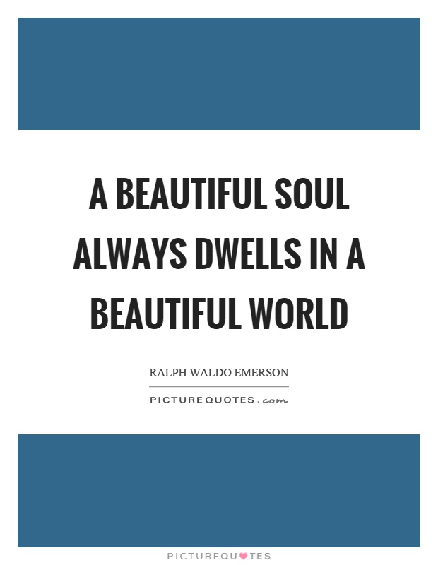 A beautiful soul always dwells in a beautiful world Picture Quote #1