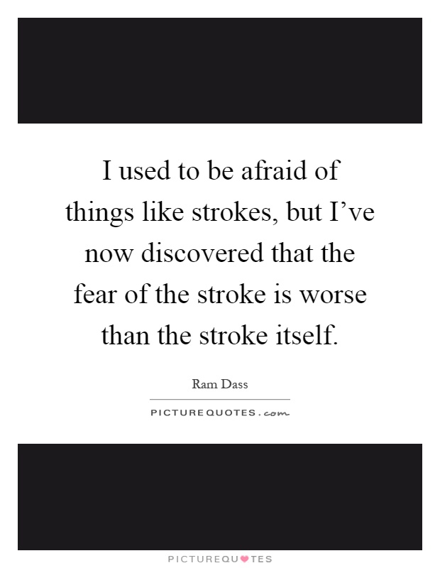 I used to be afraid of things like strokes, but I've now discovered that the fear of the stroke is worse than the stroke itself Picture Quote #1