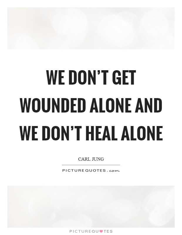 We don't get wounded alone and we don't heal alone Picture Quote #1