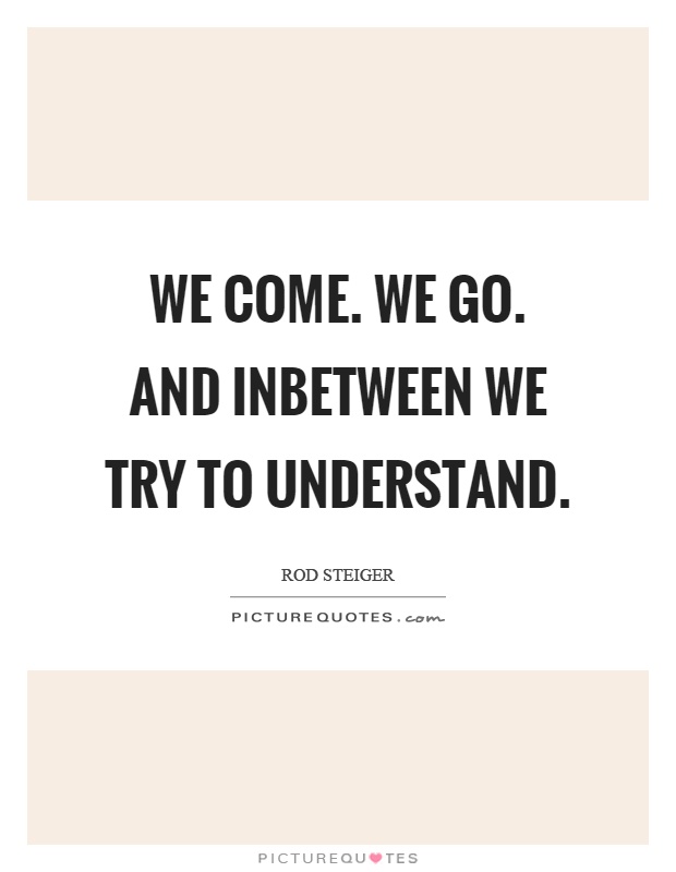 We come. We go. And inbetween we try to understand Picture Quote #1