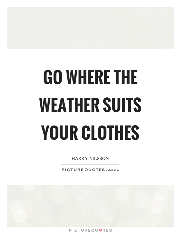 Go where the weather suits your clothes Picture Quote #1