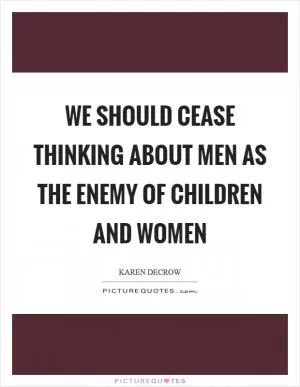 We should cease thinking about men as the enemy of children and women Picture Quote #1