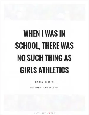 When I was in school, there was no such thing as girls athletics Picture Quote #1
