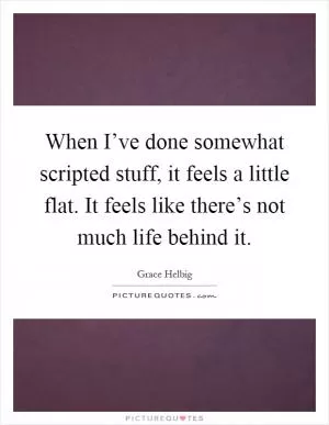 When I’ve done somewhat scripted stuff, it feels a little flat. It feels like there’s not much life behind it Picture Quote #1