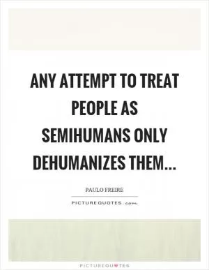 Any attempt to treat people as semihumans only dehumanizes them Picture Quote #1