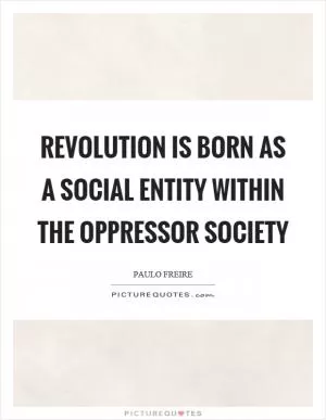 Revolution is born as a social entity within the oppressor society Picture Quote #1